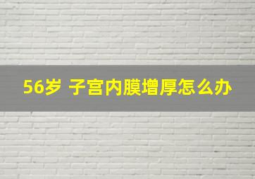 56岁 子宫内膜增厚怎么办